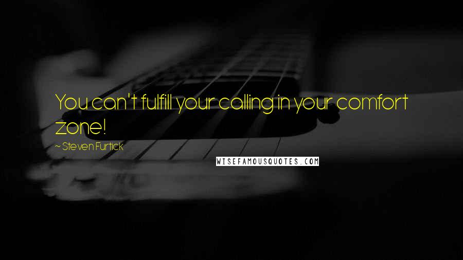 Steven Furtick Quotes: You can't fulfill your calling in your comfort zone!