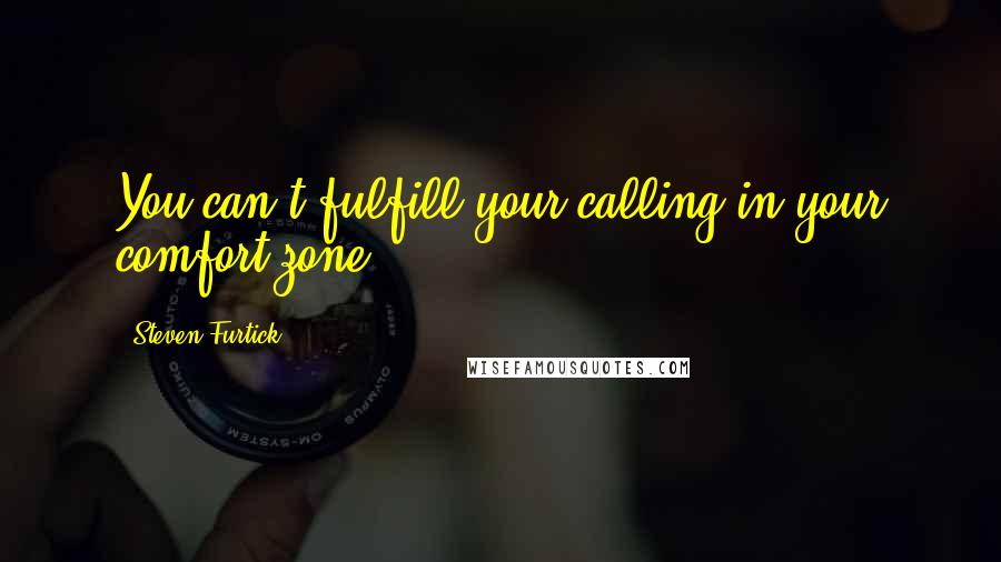 Steven Furtick Quotes: You can't fulfill your calling in your comfort zone!