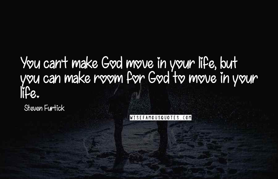 Steven Furtick Quotes: You can't make God move in your life, but you can make room for God to move in your life.