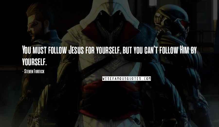 Steven Furtick Quotes: You must follow Jesus for yourself, but you can't follow Him by yourself.