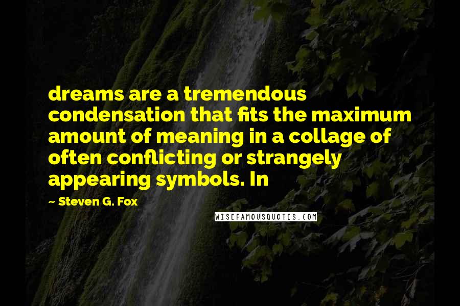 Steven G. Fox Quotes: dreams are a tremendous condensation that fits the maximum amount of meaning in a collage of often conflicting or strangely appearing symbols. In