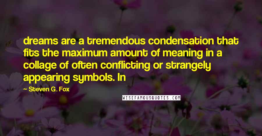 Steven G. Fox Quotes: dreams are a tremendous condensation that fits the maximum amount of meaning in a collage of often conflicting or strangely appearing symbols. In