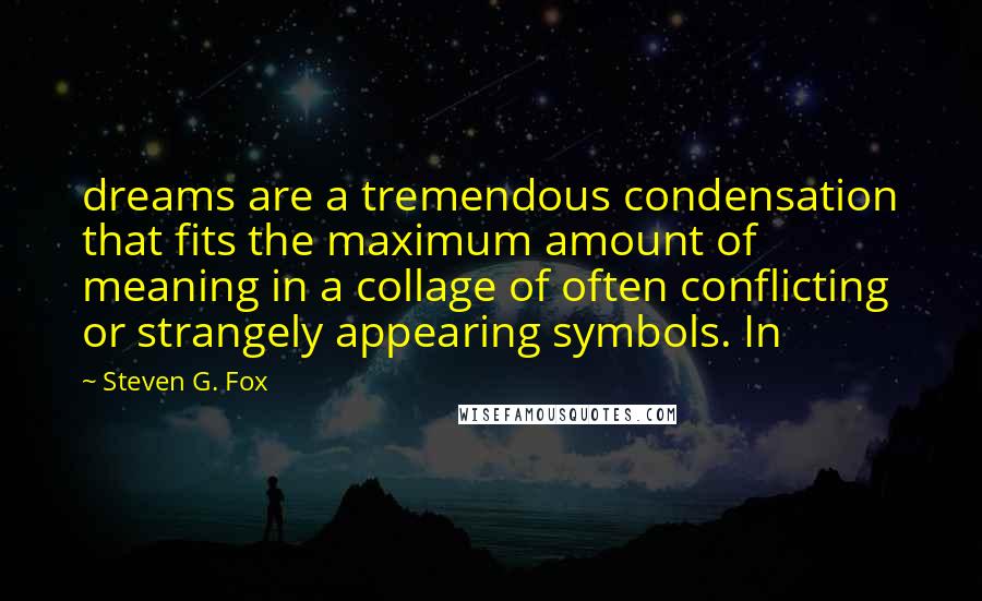 Steven G. Fox Quotes: dreams are a tremendous condensation that fits the maximum amount of meaning in a collage of often conflicting or strangely appearing symbols. In