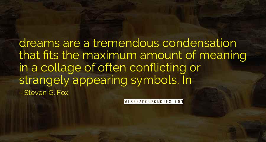 Steven G. Fox Quotes: dreams are a tremendous condensation that fits the maximum amount of meaning in a collage of often conflicting or strangely appearing symbols. In