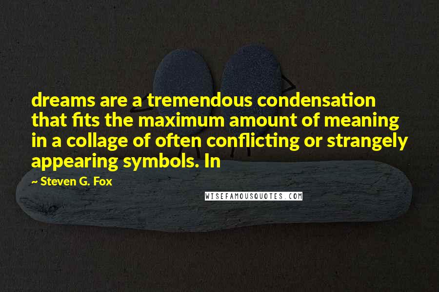 Steven G. Fox Quotes: dreams are a tremendous condensation that fits the maximum amount of meaning in a collage of often conflicting or strangely appearing symbols. In