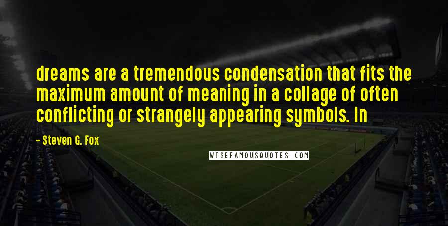 Steven G. Fox Quotes: dreams are a tremendous condensation that fits the maximum amount of meaning in a collage of often conflicting or strangely appearing symbols. In