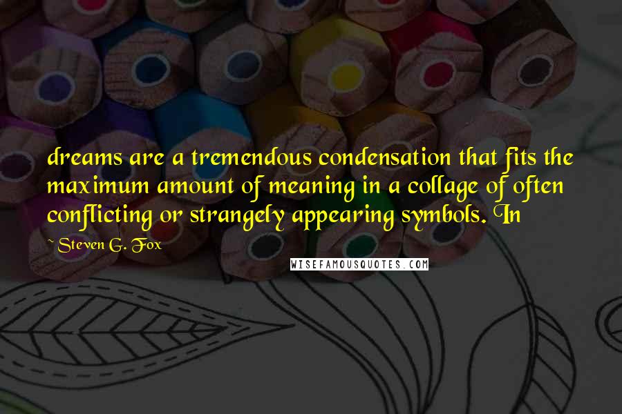 Steven G. Fox Quotes: dreams are a tremendous condensation that fits the maximum amount of meaning in a collage of often conflicting or strangely appearing symbols. In