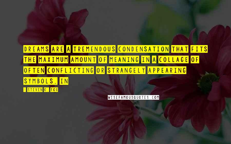 Steven G. Fox Quotes: dreams are a tremendous condensation that fits the maximum amount of meaning in a collage of often conflicting or strangely appearing symbols. In