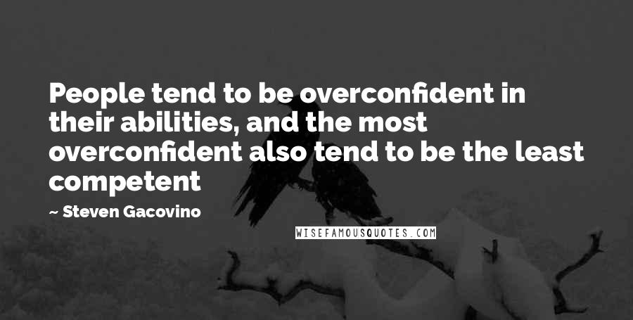 Steven Gacovino Quotes: People tend to be overconfident in their abilities, and the most overconfident also tend to be the least competent