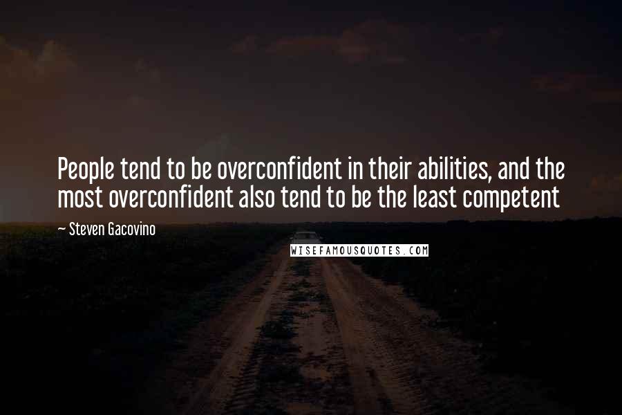 Steven Gacovino Quotes: People tend to be overconfident in their abilities, and the most overconfident also tend to be the least competent