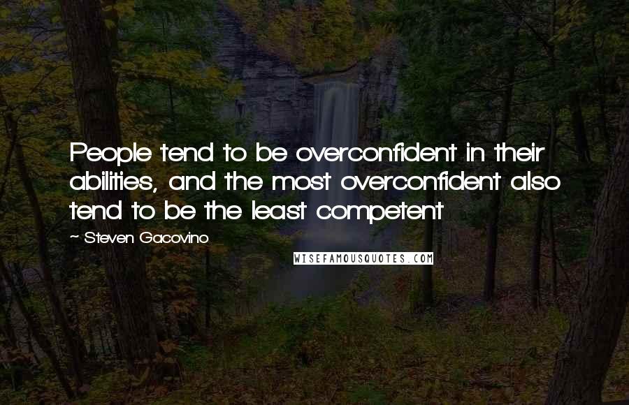 Steven Gacovino Quotes: People tend to be overconfident in their abilities, and the most overconfident also tend to be the least competent