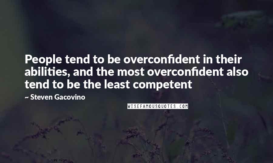 Steven Gacovino Quotes: People tend to be overconfident in their abilities, and the most overconfident also tend to be the least competent