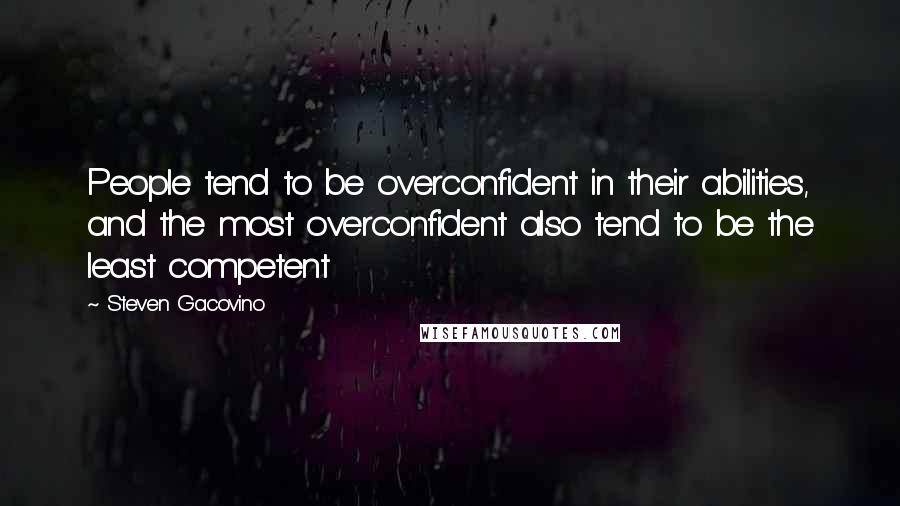 Steven Gacovino Quotes: People tend to be overconfident in their abilities, and the most overconfident also tend to be the least competent