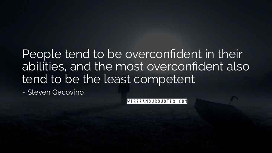 Steven Gacovino Quotes: People tend to be overconfident in their abilities, and the most overconfident also tend to be the least competent