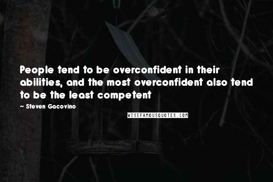 Steven Gacovino Quotes: People tend to be overconfident in their abilities, and the most overconfident also tend to be the least competent