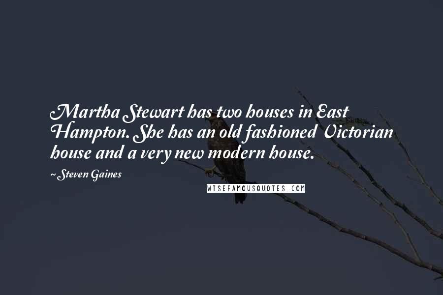Steven Gaines Quotes: Martha Stewart has two houses in East Hampton. She has an old fashioned Victorian house and a very new modern house.