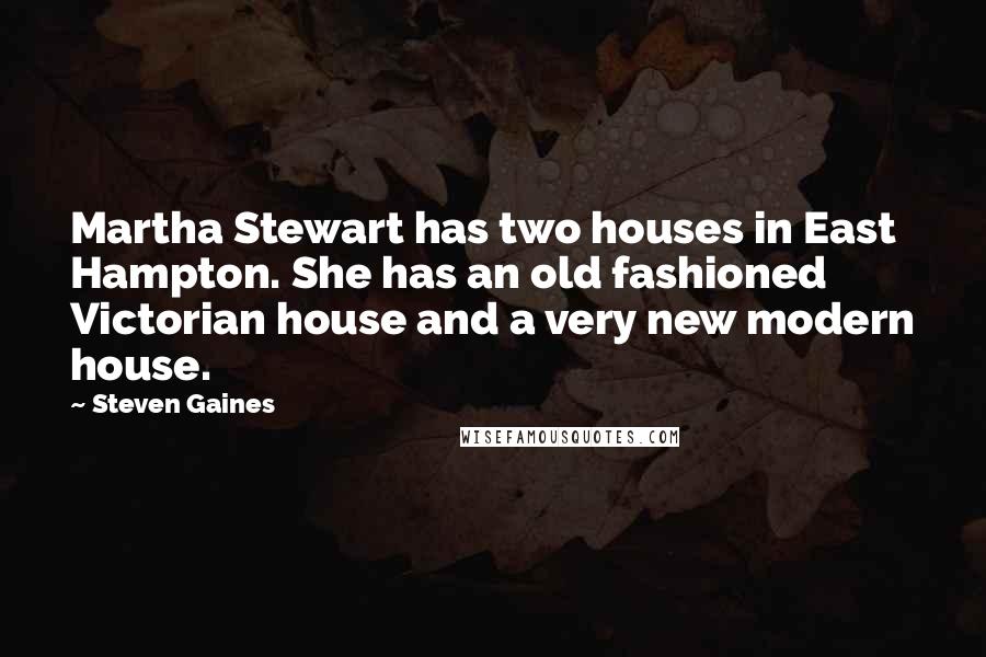 Steven Gaines Quotes: Martha Stewart has two houses in East Hampton. She has an old fashioned Victorian house and a very new modern house.