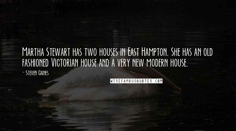 Steven Gaines Quotes: Martha Stewart has two houses in East Hampton. She has an old fashioned Victorian house and a very new modern house.