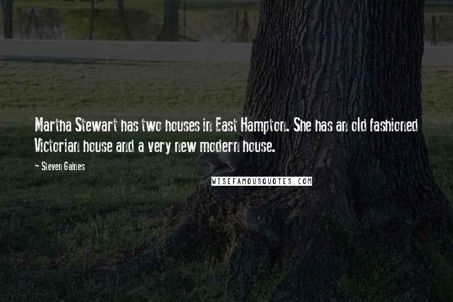 Steven Gaines Quotes: Martha Stewart has two houses in East Hampton. She has an old fashioned Victorian house and a very new modern house.