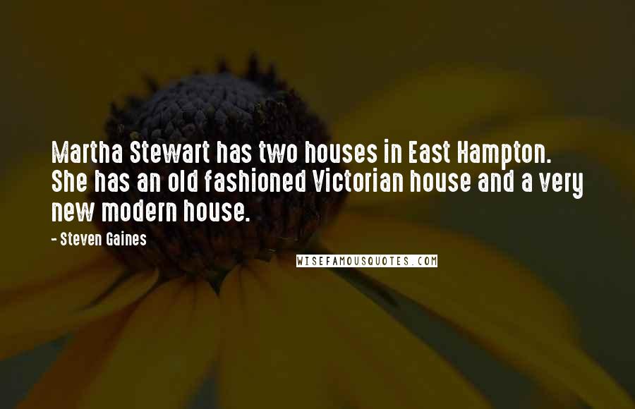 Steven Gaines Quotes: Martha Stewart has two houses in East Hampton. She has an old fashioned Victorian house and a very new modern house.