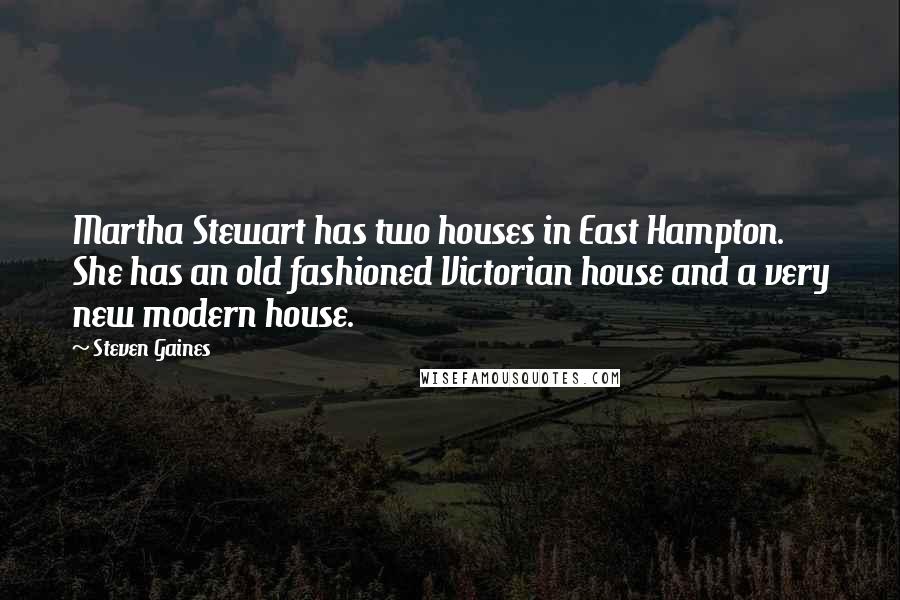 Steven Gaines Quotes: Martha Stewart has two houses in East Hampton. She has an old fashioned Victorian house and a very new modern house.