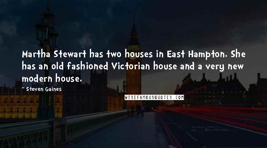 Steven Gaines Quotes: Martha Stewart has two houses in East Hampton. She has an old fashioned Victorian house and a very new modern house.