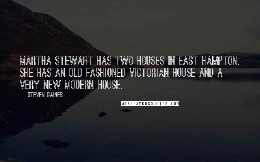 Steven Gaines Quotes: Martha Stewart has two houses in East Hampton. She has an old fashioned Victorian house and a very new modern house.