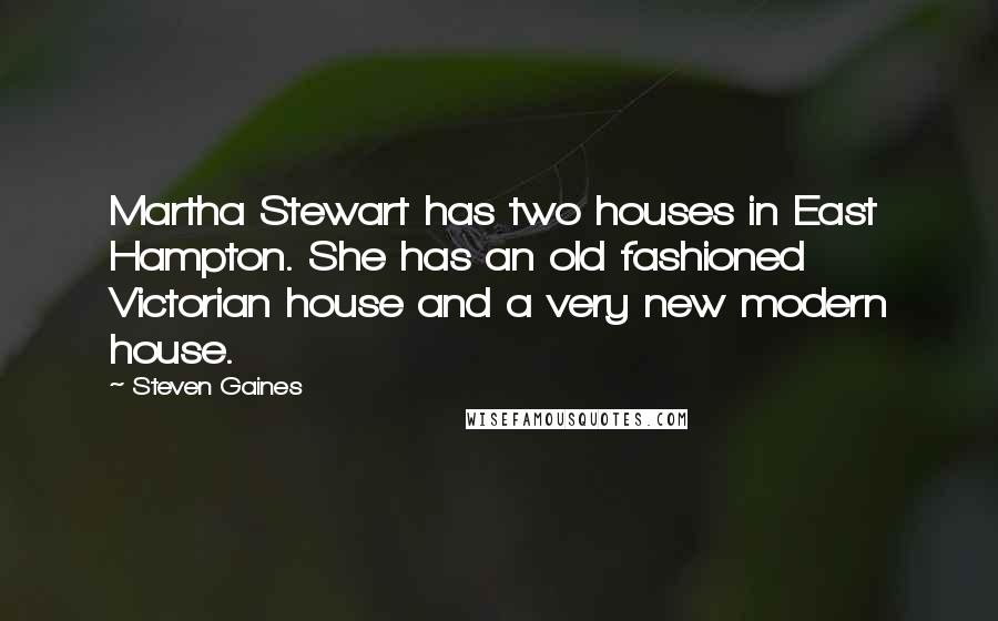 Steven Gaines Quotes: Martha Stewart has two houses in East Hampton. She has an old fashioned Victorian house and a very new modern house.