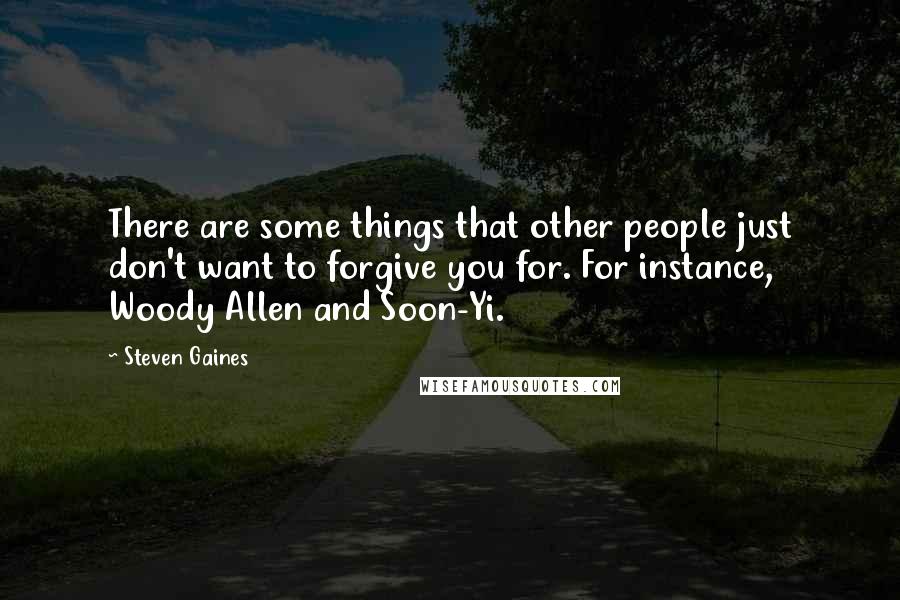 Steven Gaines Quotes: There are some things that other people just don't want to forgive you for. For instance, Woody Allen and Soon-Yi.