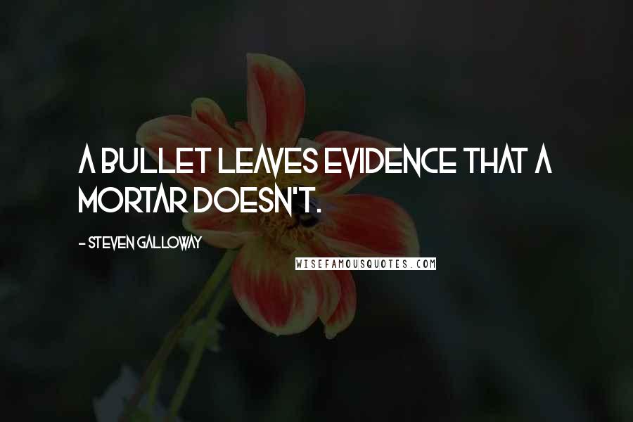 Steven Galloway Quotes: A bullet leaves evidence that a mortar doesn't.