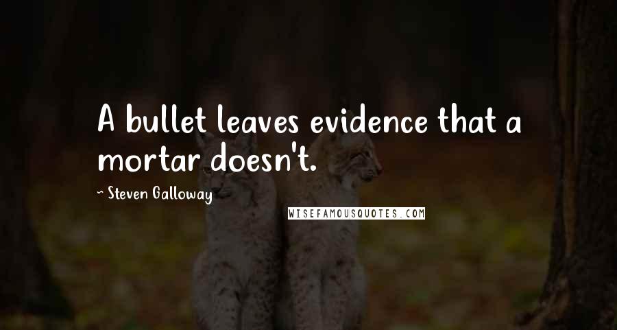 Steven Galloway Quotes: A bullet leaves evidence that a mortar doesn't.