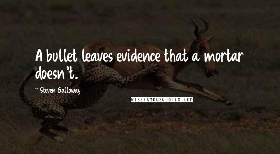 Steven Galloway Quotes: A bullet leaves evidence that a mortar doesn't.