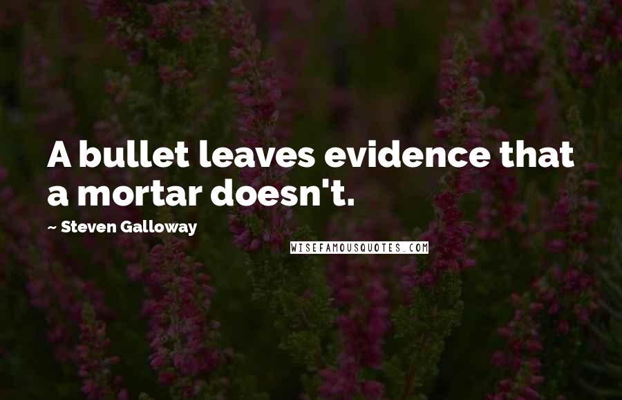 Steven Galloway Quotes: A bullet leaves evidence that a mortar doesn't.