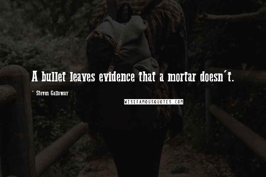Steven Galloway Quotes: A bullet leaves evidence that a mortar doesn't.