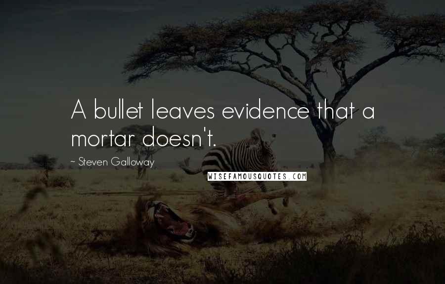 Steven Galloway Quotes: A bullet leaves evidence that a mortar doesn't.