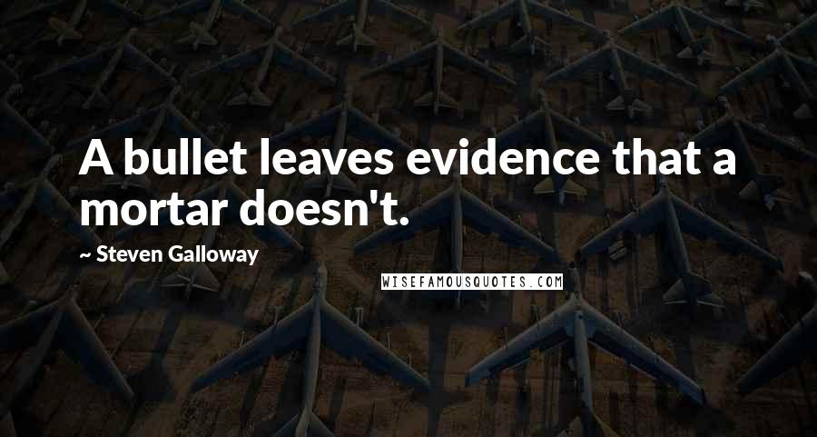 Steven Galloway Quotes: A bullet leaves evidence that a mortar doesn't.