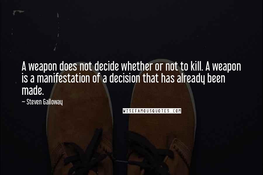 Steven Galloway Quotes: A weapon does not decide whether or not to kill. A weapon is a manifestation of a decision that has already been made.