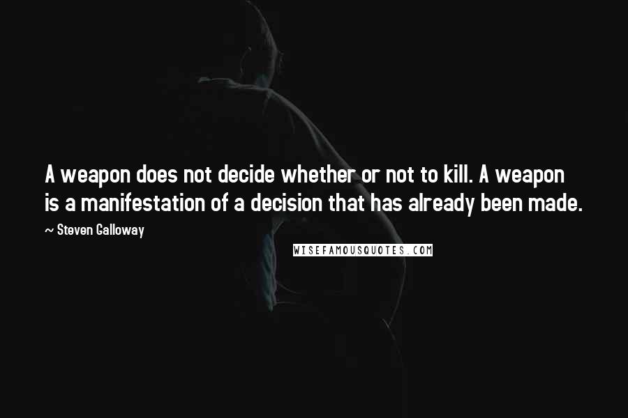 Steven Galloway Quotes: A weapon does not decide whether or not to kill. A weapon is a manifestation of a decision that has already been made.