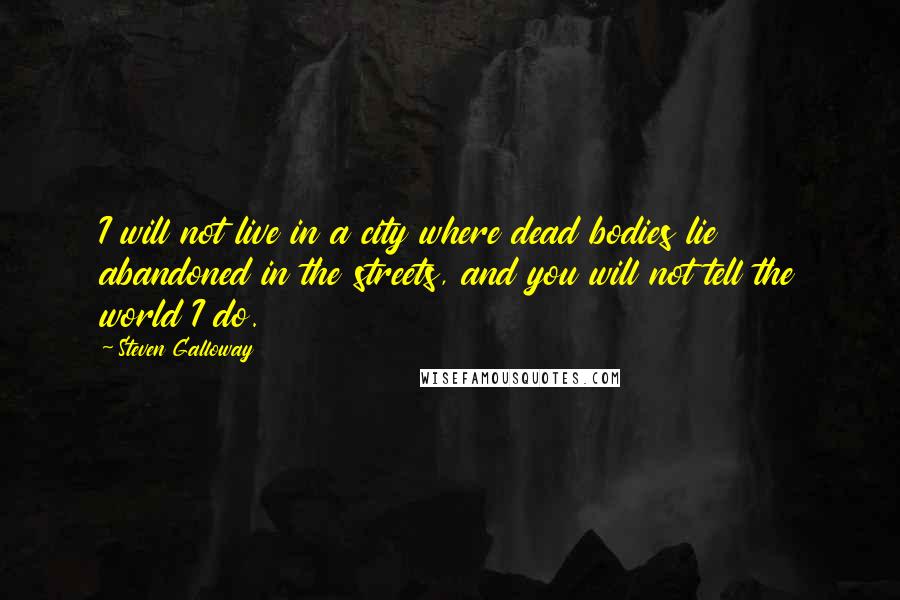 Steven Galloway Quotes: I will not live in a city where dead bodies lie abandoned in the streets, and you will not tell the world I do.