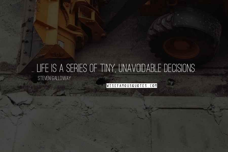 Steven Galloway Quotes: ... life is a series of tiny, unavoidable decisions.