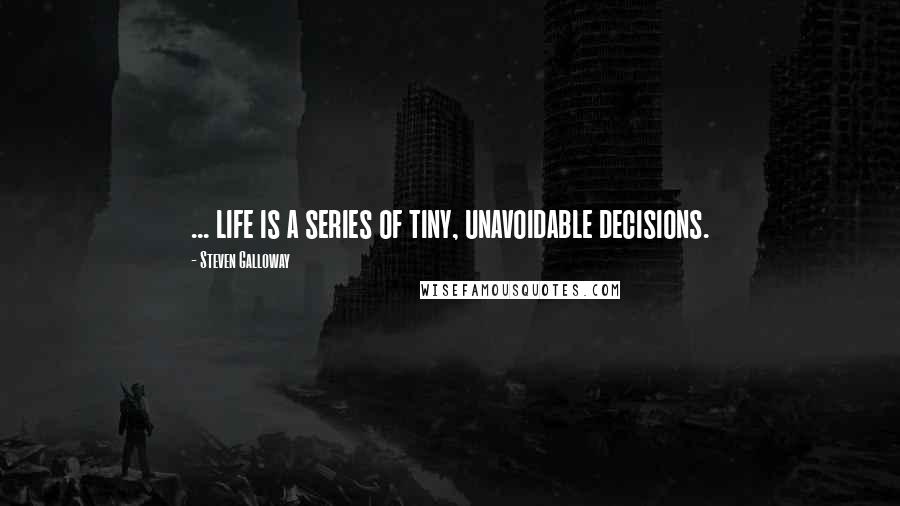 Steven Galloway Quotes: ... life is a series of tiny, unavoidable decisions.