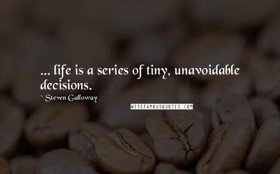 Steven Galloway Quotes: ... life is a series of tiny, unavoidable decisions.