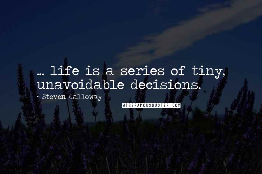 Steven Galloway Quotes: ... life is a series of tiny, unavoidable decisions.