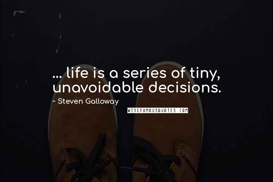 Steven Galloway Quotes: ... life is a series of tiny, unavoidable decisions.