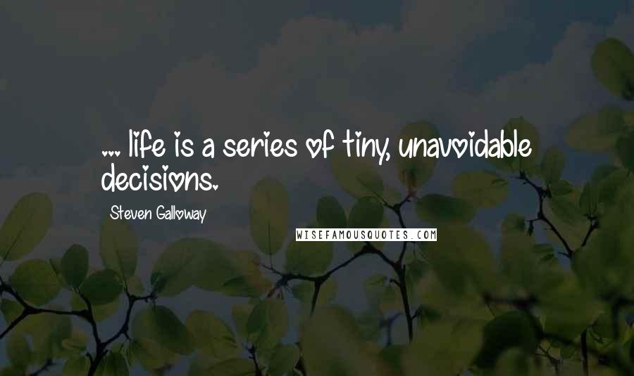 Steven Galloway Quotes: ... life is a series of tiny, unavoidable decisions.