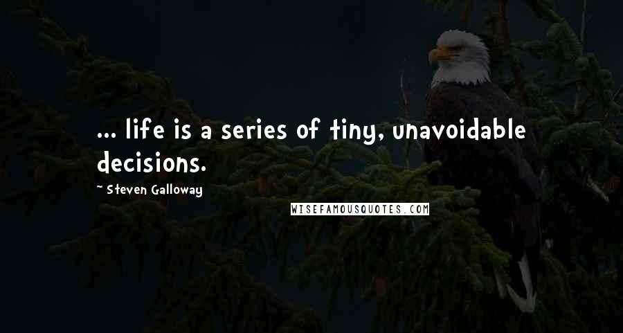 Steven Galloway Quotes: ... life is a series of tiny, unavoidable decisions.