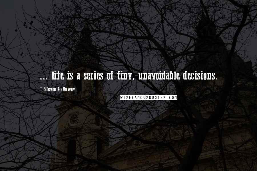 Steven Galloway Quotes: ... life is a series of tiny, unavoidable decisions.