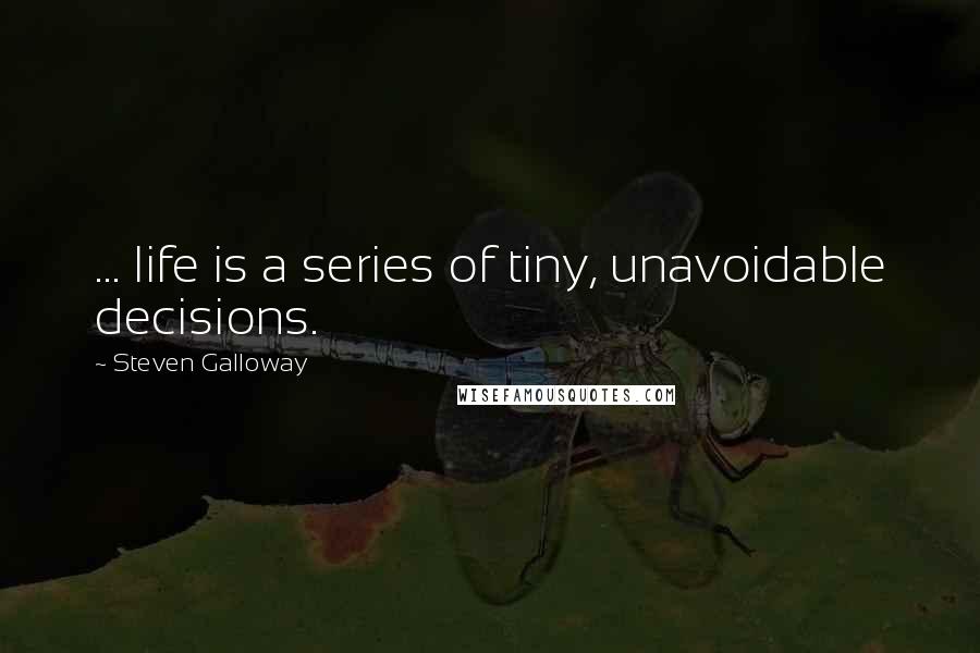 Steven Galloway Quotes: ... life is a series of tiny, unavoidable decisions.