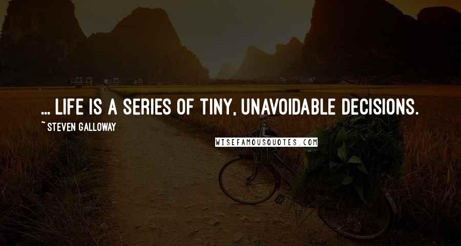 Steven Galloway Quotes: ... life is a series of tiny, unavoidable decisions.