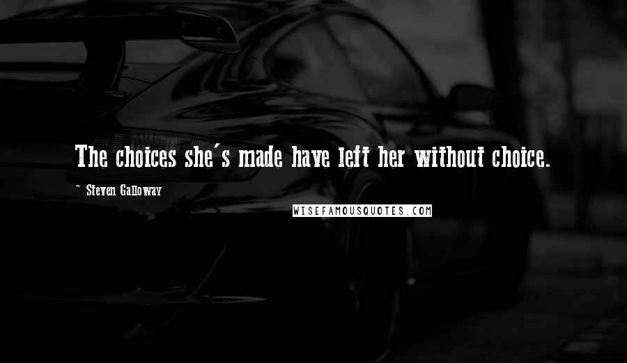 Steven Galloway Quotes: The choices she's made have left her without choice.